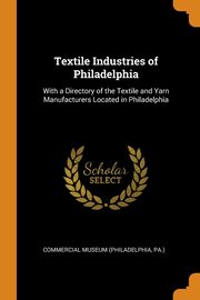 ksiazka tytu: Textile Industries of Philadelphia autor: Commercial Museum (Philadelphia Pa.)