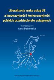 ksiazka tytu: Liberalizacja rynku usug Unii Europejskiej a innowacyjno i konkurencyjno polskich przedsibiorstw usugowych autor: 