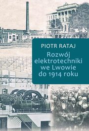 ksiazka tytu: Rozwj elektrotechniki we Lwowie do 1914 roku autor: Rataj Piotr