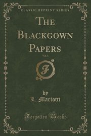 ksiazka tytu: The Blackgown Papers, Vol. 1 (Classic Reprint) autor: Mariotti L.