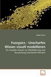 ksiazka tytu: Fuzzypics - Unscharfes Wissen visuell modellieren autor: Fischer Jakob
