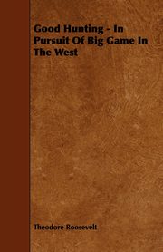 Good Hunting - In Pursuit Of Big Game In The West, Roosevelt Theodore