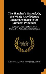 ksiazka tytu: The Sketcher's Manual, Or, the Whole Art of Picture Making Reduced to the Simplest Principles autor: Howard Frank