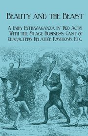 Beauty and the Beast - A Fairy Extravaganza in Two Acts - With the Stage Business, Cast of Characters, Relative Positions, Etc., Planche J. R.