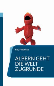 Albern geht die Welt zugrunde, Madecke Roy