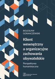 Klient wewntrzny a organizacyjne zachowania obywatelskie, Goranczewski Bolesaw