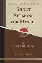 ksiazka tytu: Short Sermons for Myself (Classic Reprint) autor: Barton Ardelia M.