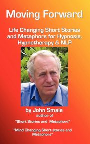 ksiazka tytu: Moving Forward, Life Changing Short Stories and Metaphors for Hypnosis, Hypnotherapy & Nlp autor: Smale John