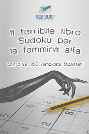 Il terribile libro Sudoku per la femmina alfa | con oltre 300 rompicapi facilissimi, Puzzle Therapist
