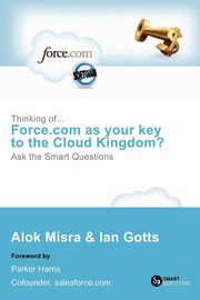 Thinking Of... Force.com as Your Key to the Cloud Kingdom? Ask the Smart Questions, Misra Alok