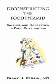 Deconstructing the Food Pyramid, Ferrin MD Frank J.