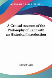 A Critical Account of the Philosophy of Kant with an Historical Introduction, Caird Edward