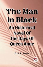 The Man In Black An Historical Novel Of The Days Of Queen Anne, James G. P. R.