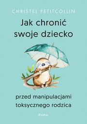 Jak chroni swoje dziecko przed manipulacjami toksycznego rodzica, Petitcollin Christel