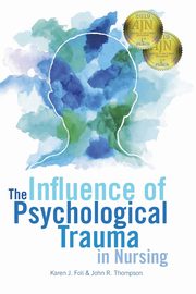 The Influence of Psychological Trauma in Nursing, Foli Karen  J.
