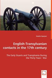 ksiazka tytu: English-Transylvanian contacts in the 17th century  - The Early Stuarts and Transylvania During the Thirty Years` War autor: Eperjesi Katalin