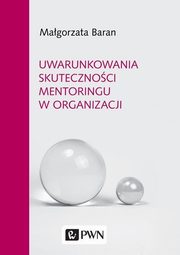 ksiazka tytu: Uwarunkowania skutecznoci mentoringu w organi autor: Baran Magorzata