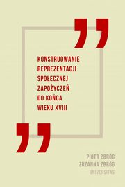 ksiazka tytu: Konstruowanie reprezentacji spoecznej zapoycze do koca wieku XVIII autor: Zbrg Piotr, Zbrg Zuzanna