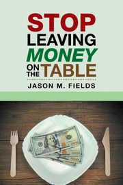 Stop Leaving Money on the Table, Fields Jason M.