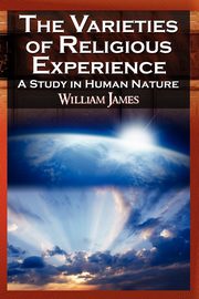 The Varieties of Religious Experience - The Classic Masterpiece in Philosophy, Psychology, and Pragmatism, James William