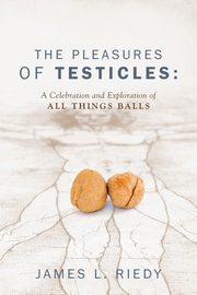The Pleasures of Testicles, Riedy James L.