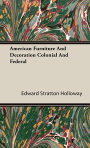 ksiazka tytu: American Furniture And Decoration Colonial And Federal autor: Holloway Edward Stratton