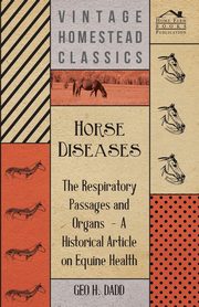 Horse Diseases - The Respiratory Passages and Organs - A Historical Article on Equine Health, Dadd Geo H