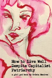 How to Live Well Despite Capitalist Patriarchy, Hendren Trista
