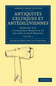 Antiquites Celtiques Et Antediluviennes - Volume 1, Jacques Boucher De Perthes