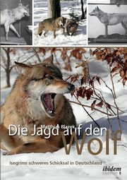 Die Jagd auf den Wolf. Isegrims schweres Schicksal in Deutschland. Beitrge zur Jagdgeschichte des 18. und 19. Jahrhunderts, Blazek Matthias