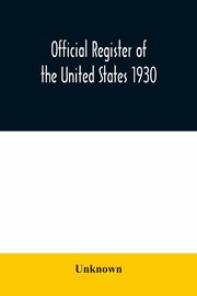 Official register of the United States 1930; Containing a List of Persons Occupying Administrative and Supervisory Positions in Each Executive and Judicial Department of the Government Including the District of Columbia, Unknown