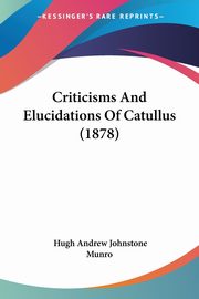 Criticisms And Elucidations Of Catullus (1878), Munro Hugh Andrew Johnstone