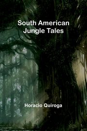 South American Jungle Tales, Quiroga Horacio