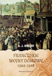 ksiazka tytu: Francuskie wojny domowe 1562-1598 autor: Knecht R.J.