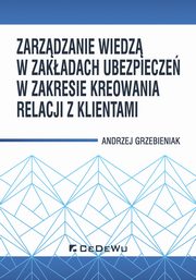 ksiazka tytu: Zarzdzanie wiedz w zakadach ubezpiecze w zakresie kreowania relacji z klientami autor: Grzebieniak Andrzej