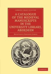 A Catalogue of the Medieval Manuscripts in the University Library, Aberdeen, James Montague Rhodes