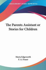 The Parents Assistant or Stories for Children, Edgeworth Maria