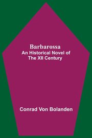 Barbarossa; An Historical Novel Of The Xii Century, von Bolanden Conrad