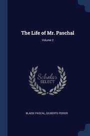 The Life of Mr. Paschal; Volume 2, Pascal Blaise