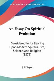 An Essay On Spiritual Evolution, Bryce J. P.