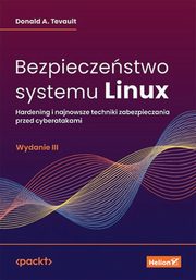 Bezpieczestwo systemu Linux Hardening i najnowsze techniki zabezpieczania przed cyberatakami, Tevault Donald A.