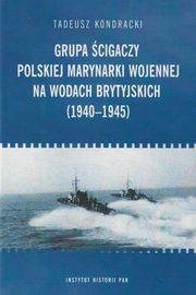 ksiazka tytu: Grupa cigaczy Polskiej Marynarki Wojennej na wodach brytyjskich (1940-1945) autor: Tadeusz Kondracki