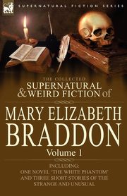 The Collected Supernatural and Weird Fiction of Mary Elizabeth Braddon, Braddon Mary Elizabeth