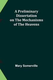 A Preliminary Dissertation on the Mechanisms of the Heavens, Somerville Mary