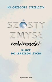 Szsty zmys codziennoci Klucz do lepszego ycia, Strzelczyk Grzegorz