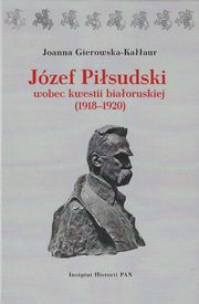 ksiazka tytu: Jzef Pisudski wobec kwestii biaoruskiej (1918-1920) autor: Gierowska-Kaur Joanna