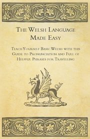 The Welsh Language Made Easy - Teach Yourself Basic Welsh with this Guide to Pronunciation and Full of Helpful Phrases for Travelling, Anon.