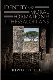 Identity and Moral Formation in 1 Thessalonians, Lee Kiwoon