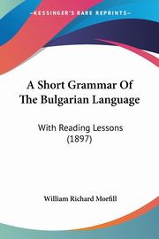 A Short Grammar Of The Bulgarian Language, Morfill William Richard
