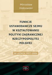 Funkcje ustawodawcze Sejmu w ksztatowaniu polityki zagranicznej Rzeczypospolitej Polskiej w latach 1997-2004, Habowski Mirosaw